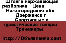 Штанга нержавеющая разборная › Цена ­ 7 000 - Нижегородская обл., Дзержинск г. Спортивные и туристические товары » Тренажеры   